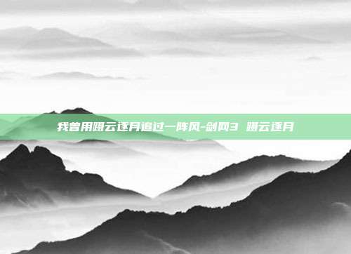 我曾用蹑云逐月追过一阵风-剑网3 蹑云逐月-第1张图片-速奇网 我曾用蹑云逐月追过一阵风-剑网3 蹑云逐月-第1张图片-速奇网