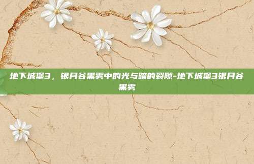 地下城堡3,银月谷黑雾中的光与暗的裂隙-地下城堡3银月谷黑雾-第1张图片-速奇网 地下城堡3,银月谷黑雾中的光与暗的裂隙-地下城堡3银月谷黑雾-第1张图片-速奇网