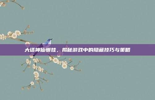 大话神仙懒娃,揭秘游戏中的隐藏技巧与策略-第1张图片-速奇网 大话神仙懒娃,揭秘游戏中的隐藏技巧与策略-第1张图片-速奇网