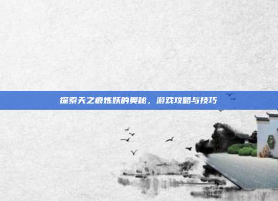 探索天之痕炼妖的奥秘,游戏攻略与技巧-第1张图片-速奇网 探索天之痕炼妖的奥秘,游戏攻略与技巧-第1张图片-速奇网