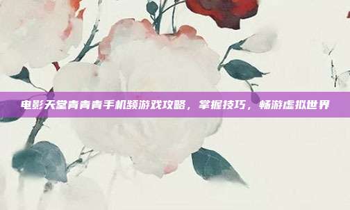 电影天堂青青青手机频游戏攻略,掌握技巧,畅游虚拟世界-第1张图片-速奇网 电影天堂青青青手机频游戏攻略,掌握技巧,畅游虚拟世界-第1张图片-速奇网