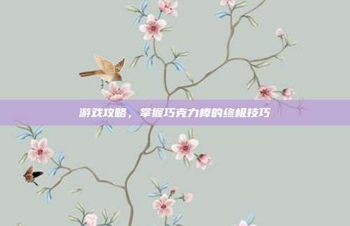 游戏攻略，掌握巧克力棒的终极技巧-第1张图片-速奇网