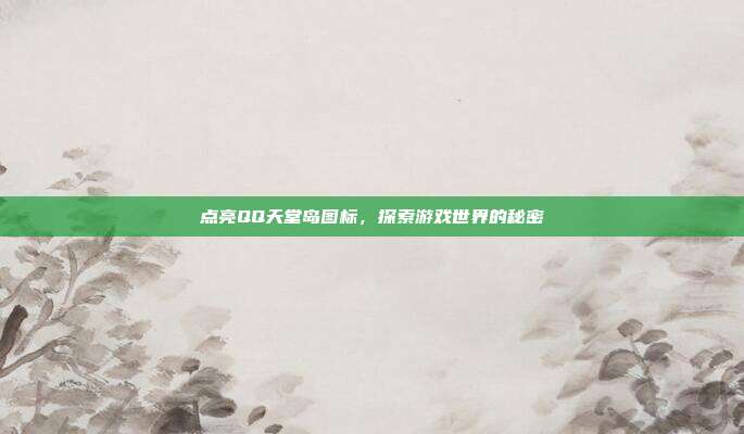 点亮QQ天堂岛图标,探索游戏世界的秘密-第1张图片-速奇网 点亮QQ天堂岛图标,探索游戏世界的秘密-第1张图片-速奇网