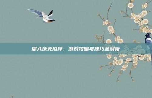 深入沃夫沼泽，游戏攻略与技巧全解析-第1张图片-速奇网