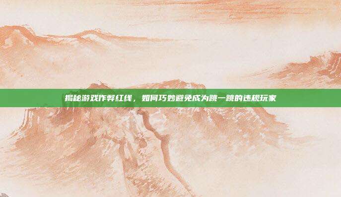 揭秘游戏作弊红线,如何巧妙避免成为跳一跳的违规玩家-第1张图片-速奇网 揭秘游戏作弊红线,如何巧妙避免成为跳一跳的违规玩家-第1张图片-速奇网
