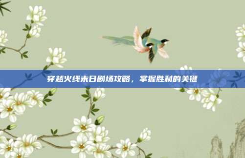 穿越火线末日剧场攻略,掌握胜利的关键-第1张图片-速奇网 穿越火线末日剧场攻略,掌握胜利的关键-第1张图片-速奇网