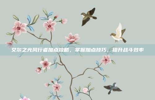 艾尔之光风行者加点攻略,掌握加点技巧,提升战斗效率-第1张图片-速奇网 艾尔之光风行者加点攻略,掌握加点技巧,提升战斗效率-第1张图片-速奇网
