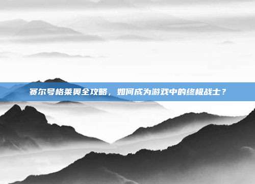 赛尔号格莱奥全攻略，如何成为游戏中的终极战士？-第1张图片-速奇网