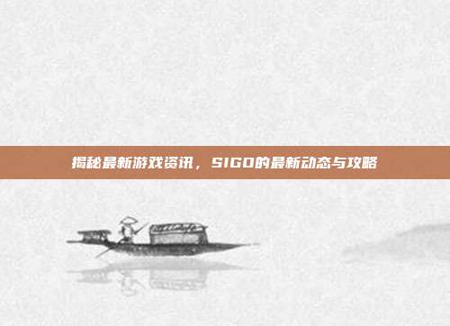 揭秘最新游戏资讯,SIGO的最新动态与攻略-第1张图片-速奇网 揭秘最新游戏资讯,SIGO的最新动态与攻略-第1张图片-速奇网