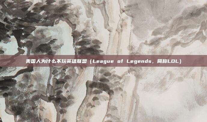美国人为什么不玩英雄联盟(League of Legends,简称LOL)-第1张图片-速奇网 美国人为什么不玩英雄联盟(League of Legends,简称LOL)-第1张图片-速奇网