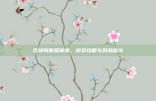 区块狗崩盘前兆,游戏攻略与风险警示-第1张图片-速奇网 区块狗崩盘前兆,游戏攻略与风险警示-第1张图片-速奇网