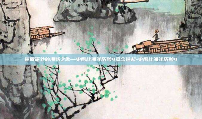 迷雾深处的海妖之歌—史酷比海洋历险4悬念迭起-史酷比海洋历险4-第1张图片-速奇网 迷雾深处的海妖之歌—史酷比海洋历险4悬念迭起-史酷比海洋历险4-第1张图片-速奇网