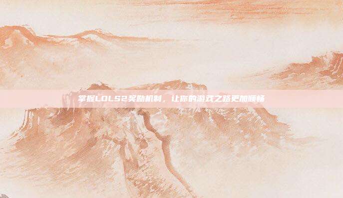 掌握LOLS2奖励机制,让你的游戏之路更加顺畅-第1张图片-速奇网 掌握LOLS2奖励机制,让你的游戏之路更加顺畅-第1张图片-速奇网
