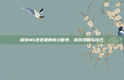 探索Mk丢丢堂的奇幻世界,游戏攻略与技巧-第1张图片-速奇网 探索Mk丢丢堂的奇幻世界,游戏攻略与技巧-第1张图片-速奇网