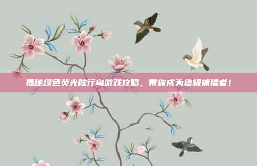 揭秘绿色荧光陆行鸟游戏攻略,带你成为终极捕猎者!-第1张图片-速奇网 揭秘绿色荧光陆行鸟游戏攻略,带你成为终极捕猎者!-第1张图片-速奇网