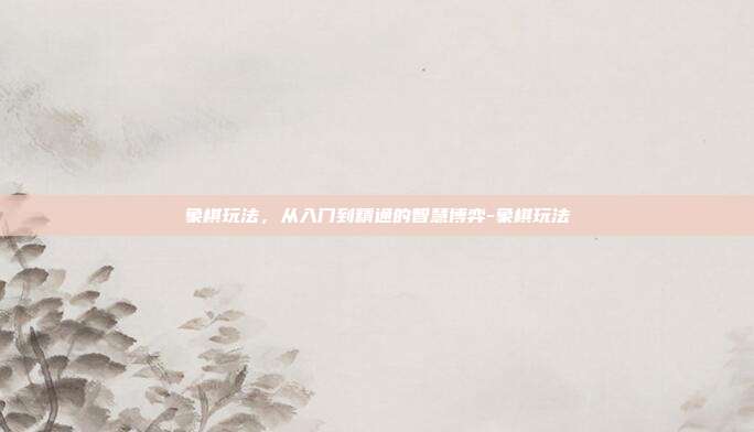 象棋玩法，从入门到精通的智慧博弈-象棋玩法-第1张图片-速奇网