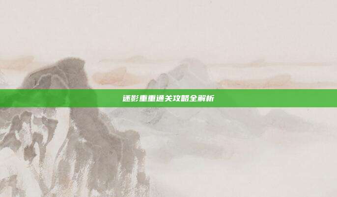 迷影重重通关攻略全解析-第1张图片-速奇网 迷影重重通关攻略全解析-第1张图片-速奇网