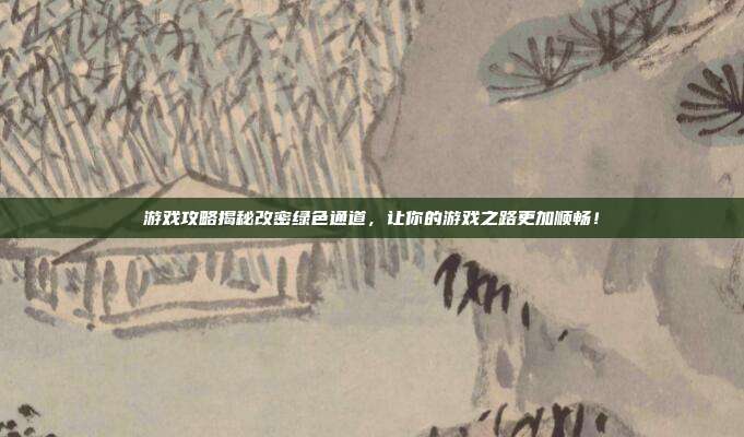 游戏攻略揭秘改密绿色通道，让你的游戏之路更加顺畅！-第1张图片-速奇网