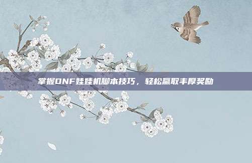 掌握DNF娃娃机脚本技巧,轻松赢取丰厚奖励-第1张图片-速奇网 掌握DNF娃娃机脚本技巧,轻松赢取丰厚奖励-第1张图片-速奇网