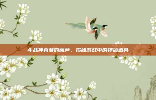 斗战神真君的葫芦,揭秘游戏中的神秘道具-第1张图片-速奇网 斗战神真君的葫芦,揭秘游戏中的神秘道具-第1张图片-速奇网