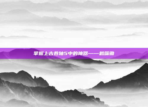 掌握上古卷轴5中的神器——鹤嘴锄-第1张图片-速奇网 掌握上古卷轴5中的神器——鹤嘴锄-第1张图片-速奇网