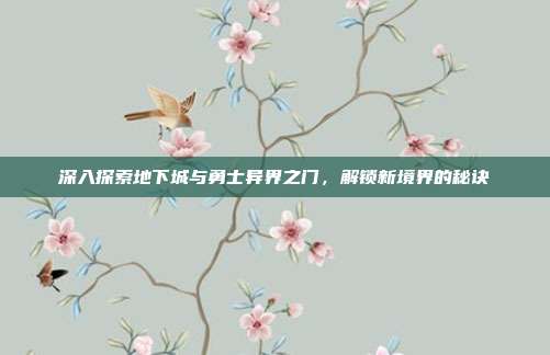 深入探索地下城与勇士异界之门,解锁新境界的秘诀-第1张图片-速奇网 深入探索地下城与勇士异界之门,解锁新境界的秘诀-第1张图片-速奇网