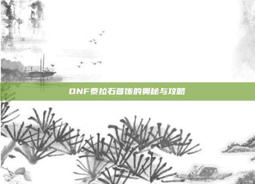 DNF泰拉石首饰的奥秘与攻略-第1张图片-速奇网 DNF泰拉石首饰的奥秘与攻略-第1张图片-速奇网