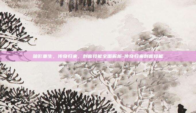 暗影重生,传奇归来,刺客技能全面解析-传奇归来刺客技能-第1张图片-速奇网 暗影重生,传奇归来,刺客技能全面解析-传奇归来刺客技能-第1张图片-速奇网