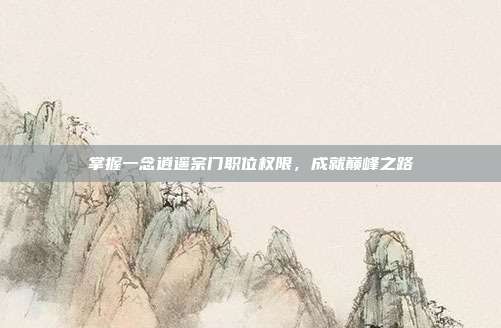 掌握一念逍遥宗门职位权限,成就巅峰之路-第1张图片-速奇网 掌握一念逍遥宗门职位权限,成就巅峰之路-第1张图片-速奇网
