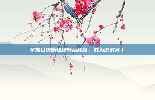 掌握口袋妖怪绿叶版秘籍,成为游戏高手-第1张图片-速奇网 掌握口袋妖怪绿叶版秘籍,成为游戏高手-第1张图片-速奇网