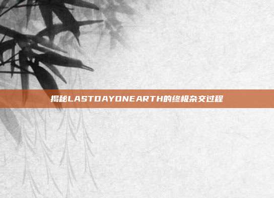 揭秘LASTDAYONEARTH的终极杂交过程-第1张图片-速奇网 揭秘LASTDAYONEARTH的终极杂交过程-第1张图片-速奇网