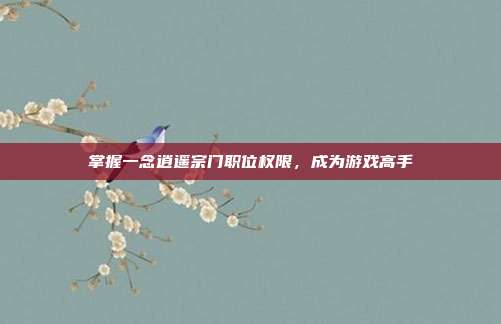 掌握一念逍遥宗门职位权限,成为游戏高手-第1张图片-速奇网 掌握一念逍遥宗门职位权限,成为游戏高手-第1张图片-速奇网