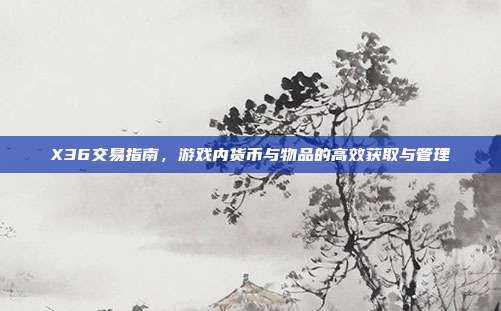 X36交易指南,游戏内货币与物品的高效获取与管理-第1张图片-速奇网 X36交易指南,游戏内货币与物品的高效获取与管理-第1张图片-速奇网