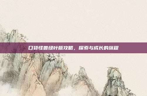 口袋怪兽绿叶版攻略，探索与成长的旅程-第1张图片-速奇网