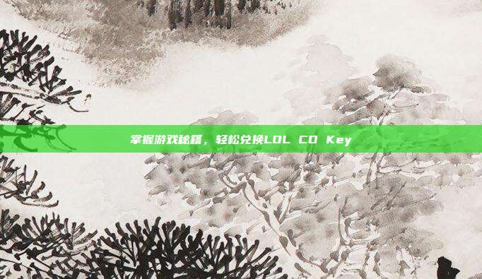 掌握游戏秘籍,轻松兑换LOL CD Key-第1张图片-速奇网 掌握游戏秘籍,轻松兑换LOL CD Key-第1张图片-速奇网