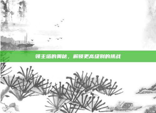 领主塔的奥秘,解锁更高级别的挑战-第1张图片-速奇网 领主塔的奥秘,解锁更高级别的挑战-第1张图片-速奇网