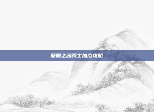 恶魔之魂骑士加点攻略-第1张图片-速奇网