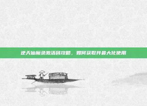 逆天仙魔录激活码攻略,如何获取并最大化使用-第1张图片-速奇网 逆天仙魔录激活码攻略,如何获取并最大化使用-第1张图片-速奇网