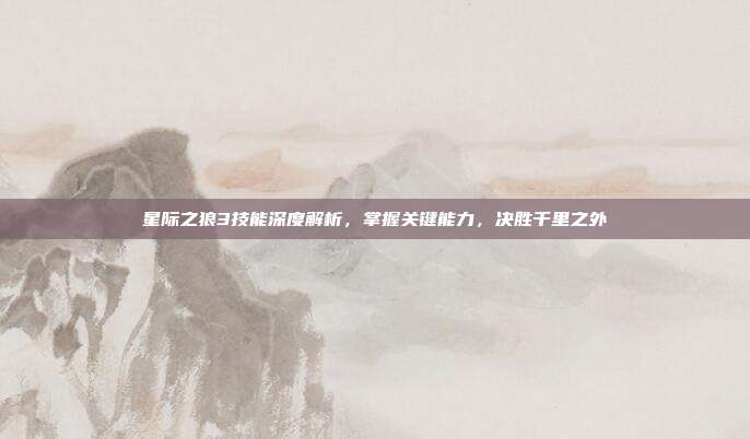 星际之狼3技能深度解析,掌握关键能力,决胜千里之外-第1张图片-速奇网 星际之狼3技能深度解析,掌握关键能力,决胜千里之外-第1张图片-速奇网
