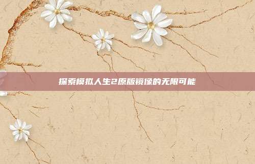 探索模拟人生2原版镜像的无限可能-第1张图片-速奇网 探索模拟人生2原版镜像的无限可能-第1张图片-速奇网