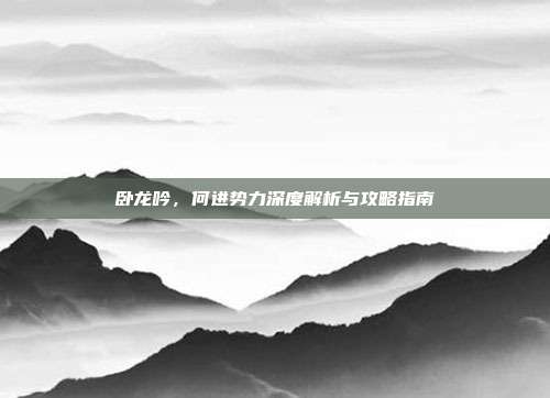 卧龙吟,何进势力深度解析与攻略指南-第1张图片-速奇网 卧龙吟,何进势力深度解析与攻略指南-第1张图片-速奇网