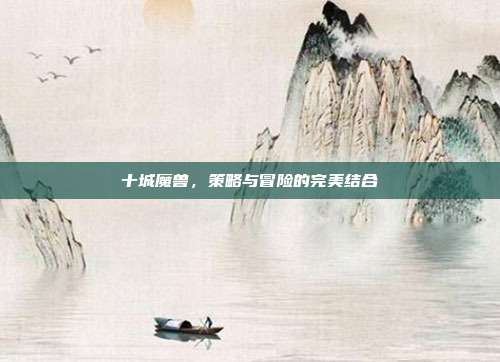 十城魔兽，策略与冒险的完美结合-第1张图片-速奇网