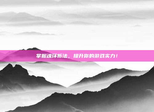 掌握魂环折法,提升你的游戏实力!-第1张图片-速奇网 掌握魂环折法,提升你的游戏实力!-第1张图片-速奇网