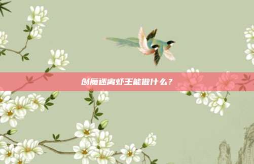 创魔迷离虾王能做什么?-第1张图片-速奇网 创魔迷离虾王能做什么?-第1张图片-速奇网