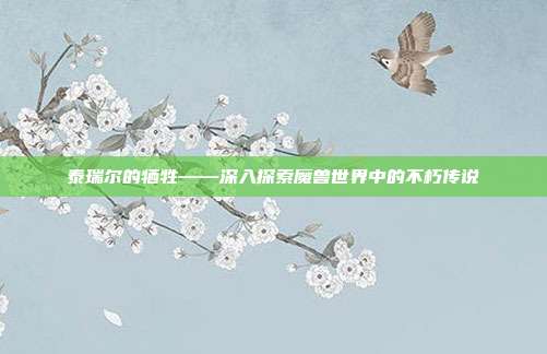 泰瑞尔的牺牲——深入探索魔兽世界中的不朽传说-第1张图片-速奇网 泰瑞尔的牺牲——深入探索魔兽世界中的不朽传说-第1张图片-速奇网