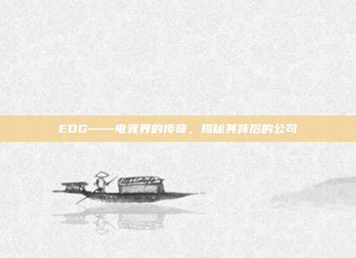 EDG——电竞界的传奇,揭秘其背后的公司-第1张图片-速奇网 EDG——电竞界的传奇,揭秘其背后的公司-第1张图片-速奇网