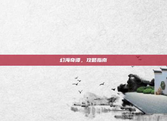 幻海奇谭，攻略指南-第1张图片-速奇网