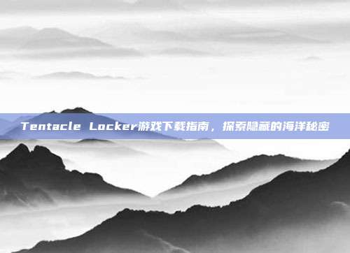 Tentacle Locker游戏下载指南,探索隐藏的海洋秘密-第1张图片-速奇网 Tentacle Locker游戏下载指南,探索隐藏的海洋秘密-第1张图片-速奇网