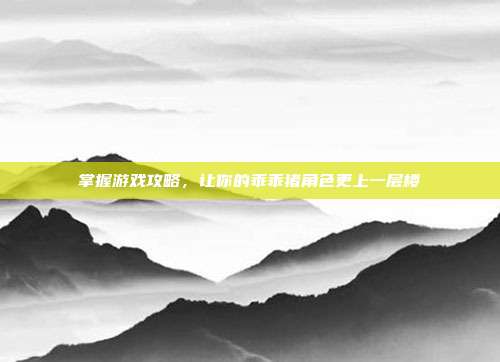 掌握游戏攻略,让你的乖乖猪角色更上一层楼-第1张图片-速奇网 掌握游戏攻略,让你的乖乖猪角色更上一层楼-第1张图片-速奇网