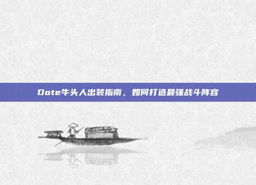 Dote牛头人出装指南,如何打造最强战斗阵容-第1张图片-速奇网 Dote牛头人出装指南,如何打造最强战斗阵容-第1张图片-速奇网